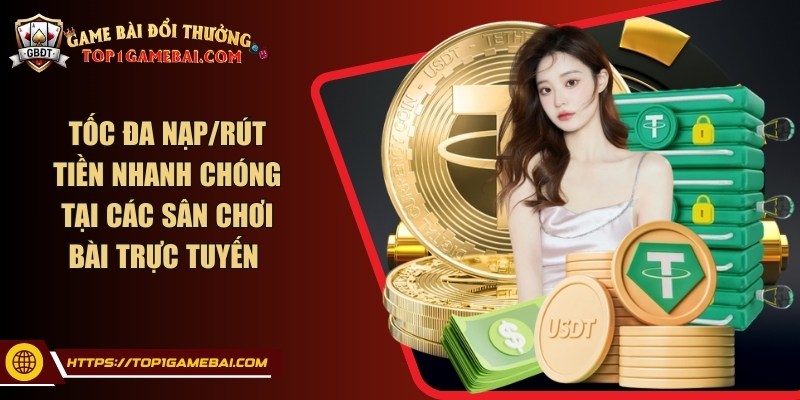 Tốc đa nạp/rút tiền nhanh chóng tại các sân chơi bài trực tuyến 